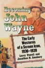 Image for Becoming John Wayne: The Early Westerns of a Screen Icon, 1930-1939