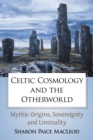 Image for Celtic cosmology and the otherworld: mythic origins, sovereignty, and liminality