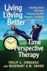 Image for Living and Loving Better with Time Perspective Therapy: Healing from the Past, Embracing the Present, Creating an Ideal Future