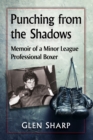 Image for Punching from the shadows: memoir of a minor league professional boxer