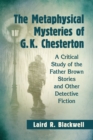 Image for The Metaphysical Mysteries of G.K. Chesterton: A Critical Study of the Father Brown Stories and Other Detective Fiction