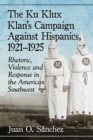Image for The Ku Klux Klan&#39;s Campaign Against Hispanics, 1921-1925: Rhetoric, Violence and Response in the American Southwest