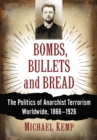 Image for Bombs, Bullets and Bread: The Politics of Anarchist Terrorism Worldwide, 1866-1926