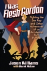 Image for I was Flesh Gordon: fighting the sex ray and other adventures of an accidental porn pioneer