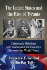 Image for The United States and the rise of tyrants: diplomatic relations with nationalist dictatorships between the World Wars