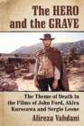 Image for The Hero and the Grave: The Theme of Death in the Films of John Ford, Akira Kurosawa and Sergio Leone