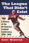 Image for The League That Didn&#39;t Exist: A History of the All-American Football Conference, 1946-1949