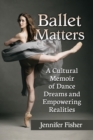 Image for Ballet matters: a cultural memoir of dance dreams and empowering realities