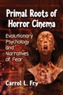 Image for Primal roots of horror cinema: evolutionary psychology and narratives of fear