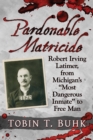 Image for Pardonable Matricide: Robert Irving Latimer, from Michigan&#39;s &quot;&quot;Most Dangerous Inmate&quot;&quot; to Free Man