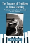 Image for The tyranny of tradition in piano teaching: a critical history from Clementi to the present