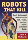 Image for Robots that kill: deadly machines and their precursors in myth, folklore, literature, popular culture and reality