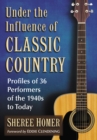 Image for Under the influence of classic country: profiles of 36 performers of the 1940s to today
