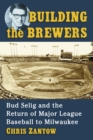 Image for Building the Brewers: Bud Selig and the Return of Major League Baseball to Milwaukee