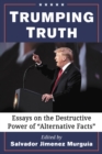 Image for Trumping truth: essays on the destructive power of &quot;alternative facts&quot;