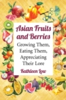 Image for Asian fruits and berries: growing them, eating them, appreciating their lore