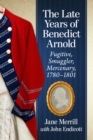 Image for The Late Years of Benedict Arnold: Fugitive, Smuggler, Mercenary, 1780-1801