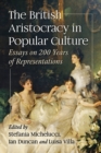 Image for The British Aristocracy in Popular Culture: Essays on 200 Years of Representations