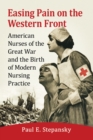 Image for Easing pain on the Western Front: American nurses of the great war and the birth of modern nursing practice