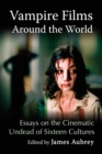 Image for Vampire Films Around the World: Essays on the Cinematic Undead of Sixteen Cultures