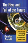 Image for The Rise and Fall of the Future: America&#39;s Changing Vision of Tomorrow, 1939-1986