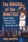 Image for The Knicks in the Nineties: Ewing, Oakley, Starks and the Teams That Almost Won It All