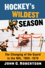 Image for Hockey&#39;s Wildest Season: The Changing of the Guard in the NHL, 1969-1970