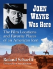 Image for John Wayne Was Here: The Film Locations and Favorite Places of an American Icon