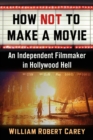 Image for How Not to Make a Movie: An Independent Filmmaker in Hollywood Hell