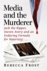 Image for Media and the Murderer: Jack the Ripper, Steven Avery and an Enduring Formula for Notoriety