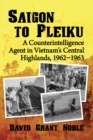 Image for Saigon to Pleiku: A Counterintelligence Agent in Vietnam&#39;s Central Highlands, 1962-1963