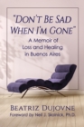 Image for Don&#39;t Be Sad When I&#39;m Gone: A Memoir of Loss and Healing in Buenos Aires