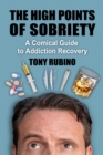 Image for The High Points of Sobriety: A Comical Guide to Addiction Recovery