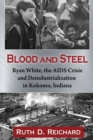Image for Blood &amp; Steel: Ryan White, the AIDS Crisis and Deindustrialization in Kokomo, Indiana