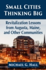 Image for Small Cities Thinking Big: Revitalization Lessons from Augusta, Maine, and Other Communities