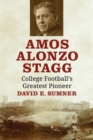 Image for Amos Alonzo Stagg: College Football&#39;s Greatest Pioneer