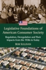 Image for Legislative Foundations of American Consumer Society: Regulation, Deregulation and Their Impacts from the 1930S to Today