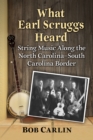 Image for What Earl Scruggs Heard: String Music Along the North Carolina-South Carolina Border