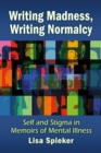 Image for Writing Madness, Writing Normalcy: Self and Stigma in Memoirs of Mental Illness
