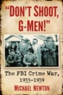 Image for Don&#39;t shoot, G-men!: the FBI crime war, 1933-1939