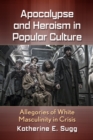 Image for Apocalypse and Heroism in Popular Culture: Allegories of White Masculinity in Crisis