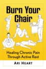 Image for Burn Your Chair: Healing Chronic Pain Through Active Rest