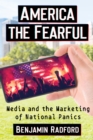 Image for America the Fearful: Media and the Marketing of National Panics
