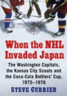 Image for When the NHL Invaded Japan: The Washington Capitals, the Kansas City Scouts and the Coca-Cola Bottlers&#39; Cup, 1975-1976