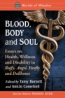 Image for Blood, Body and Soul: Essays on Health, Wellness and Disability in Buffy, Angel, Firefly and Dollhouse