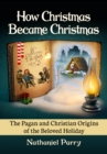 Image for How Christmas Became Christmas: The Pagan and Christian Origins of the Beloved Holiday