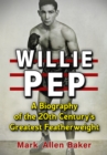 Image for Willie Pep: A Biography of the 20th Century&#39;s Greatest Featherweight