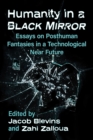 Image for Humanity in a Black Mirror: Essays on Posthuman Fantasies in a Technological Near Future