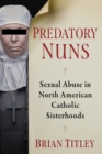 Image for Predatory Nuns: Sexual Abuse in North American Catholic Sisterhoods