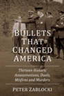 Image for Bullets That Changed America: Thirteen Historic Assassinations, Duels, Misfires and Murders